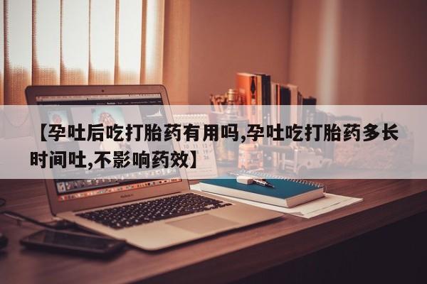 求买打胎药微信号【孕吐后吃打胎药有用吗,孕吐吃打胎药多长时间吐,不影响药效】