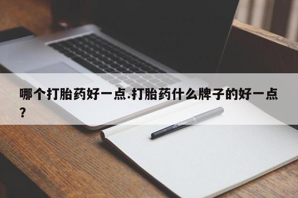 求买打胎药微信号哪个打胎药好一点.打胎药什么牌子的好一点？