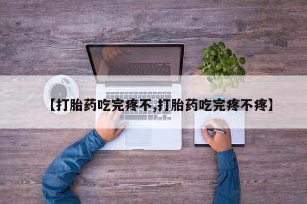 求买打胎药微信号【打胎药吃完疼不,打胎药吃完疼不疼】