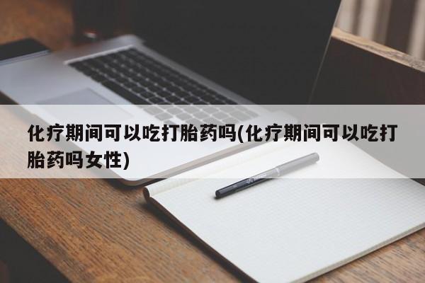 求买打胎药微信号化疗期间可以吃打胎药吗(化疗期间可以吃打胎药吗女性)