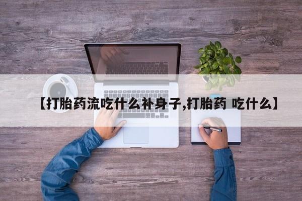 求买打胎药微信号【打胎药流吃什么补身子,打胎药 吃什么】