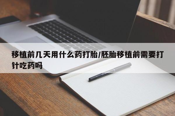 求买打胎药微信号移植前几天用什么药打胎/胚胎移植前需要打针吃药吗