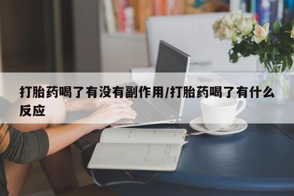 求买打胎药微信号打胎药喝了有没有副作用/打胎药喝了有什么反应