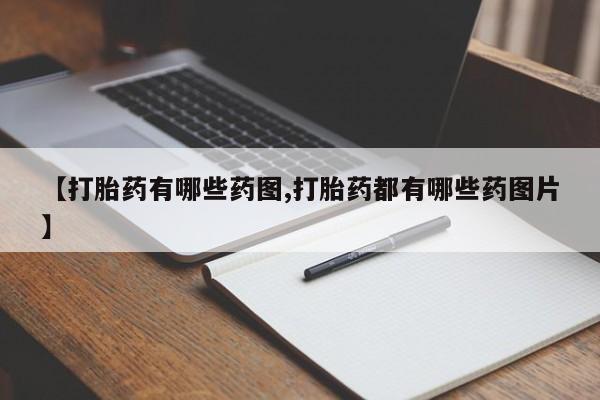 求买打胎药微信号【打胎药有哪些药图,打胎药都有哪些药图片】