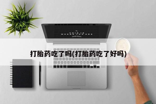 求买打胎药微信号打胎药吃了吗(打胎药吃了好吗)