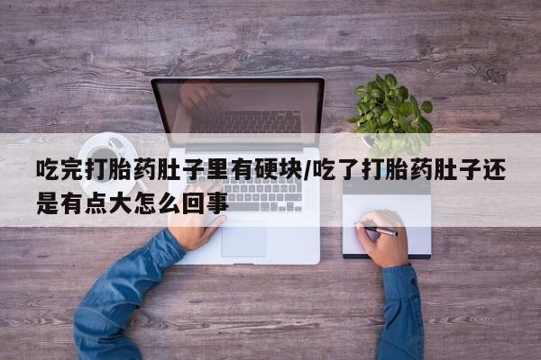 求买打胎药微信号吃完打胎药肚子里有硬块/吃了打胎药肚子还是有点大怎么回事