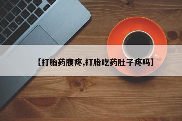 求买打胎药微信号【打胎药腹疼,打胎吃药肚子疼吗】
