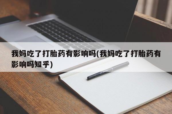 求买打胎药微信号我妈吃了打胎药有影响吗(我妈吃了打胎药有影响吗知乎)