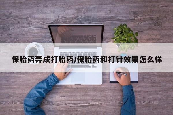 求买打胎药微信号保胎药弄成打胎药/保胎药和打针效果怎么样