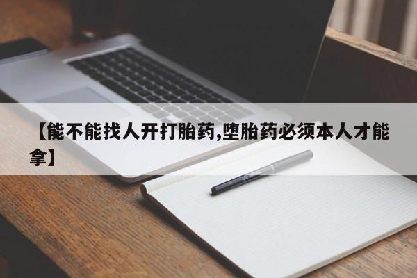 求买打胎药微信号【能不能找人开打胎药,堕胎药必须本人才能拿】