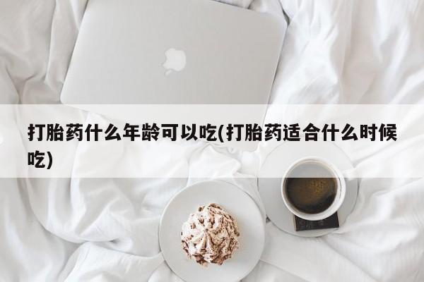 求买打胎药微信号打胎药什么年龄可以吃(打胎药适合什么时候吃)