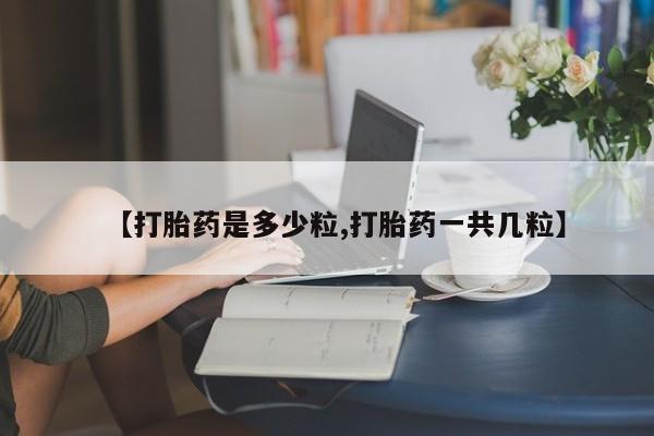 求买打胎药微信号【打胎药是多少粒,打胎药一共几粒】
