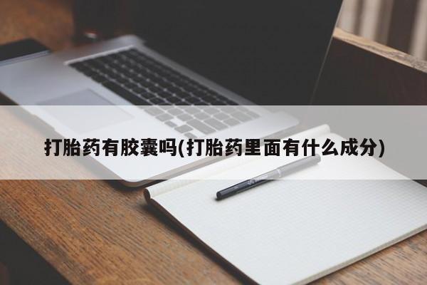 求买打胎药微信号打胎药有胶囊吗(打胎药里面有什么成分)