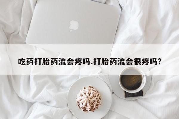 求买打胎药微信号吃药打胎药流会疼吗.打胎药流会很疼吗？
