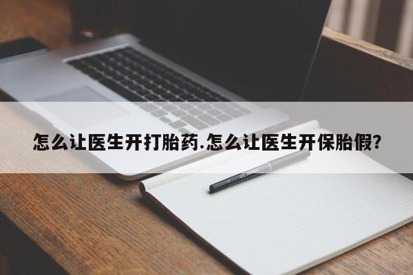 求买打胎药微信号怎么让医生开打胎药.怎么让医生开保胎假？