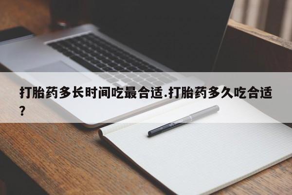 求买打胎药微信号打胎药多长时间吃最合适.打胎药多久吃合适？