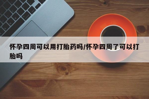 求买打胎药微信号怀孕四周可以用打胎药吗/怀孕四周了可以打胎吗