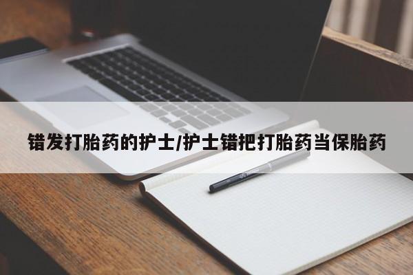 求买打胎药微信号错发打胎药的护士/护士错把打胎药当保胎药