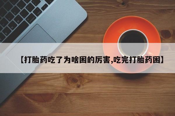 求买打胎药微信号【打胎药吃了为啥困的厉害,吃完打胎药困】