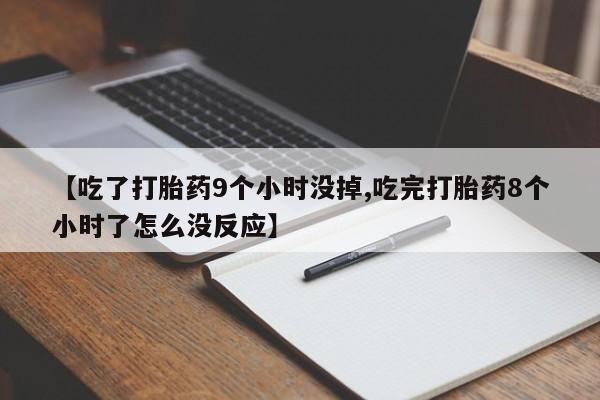 求买打胎药微信号【吃了打胎药9个小时没掉,吃完打胎药8个小时了怎么没反应】