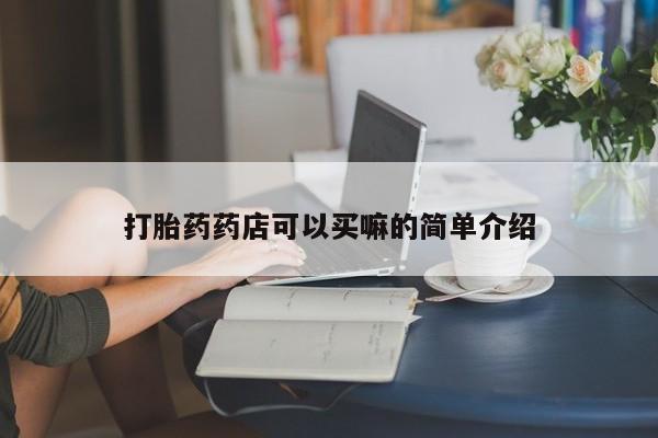 求买打胎药微信号打胎药药店可以买嘛的简单介绍