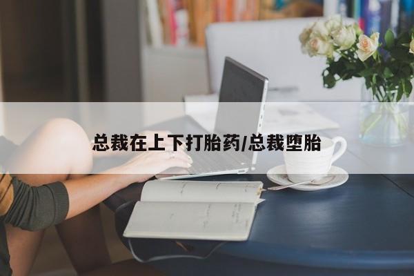 求买打胎药微信号总裁在上下打胎药/总裁堕胎
