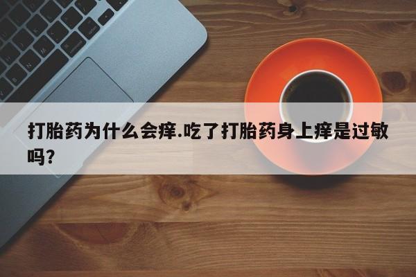 求买打胎药微信号打胎药为什么会痒.吃了打胎药身上痒是过敏吗？