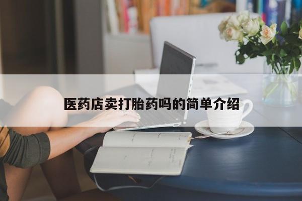 求买打胎药微信号医药店卖打胎药吗的简单介绍