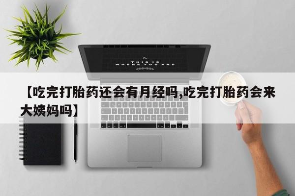 求买打胎药微信号【吃完打胎药还会有月经吗,吃完打胎药会来大姨妈吗】