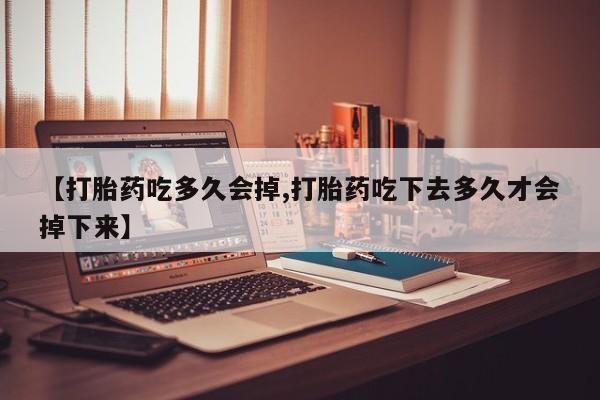 求买打胎药微信号【打胎药吃多久会掉,打胎药吃下去多久才会掉下来】