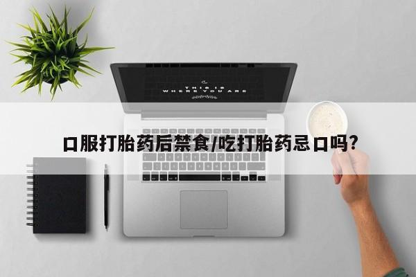 求买打胎药微信号口服打胎药后禁食/吃打胎药忌口吗?