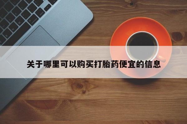 求买打胎药微信号关于哪里可以购买打胎药便宜的信息