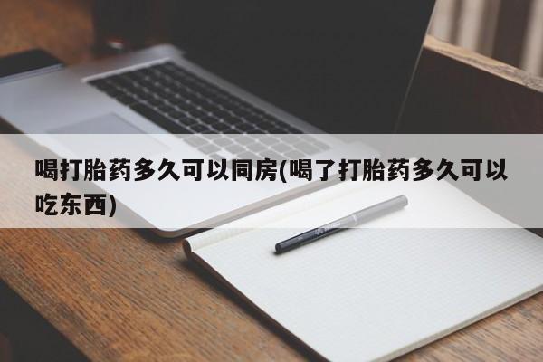 求买打胎药微信号喝打胎药多久可以同房(喝了打胎药多久可以吃东西)