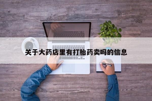 求买打胎药微信号关于大药店里有打胎药卖吗的信息