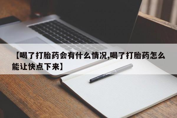 求买打胎药微信号【喝了打胎药会有什么情况,喝了打胎药怎么能让快点下来】