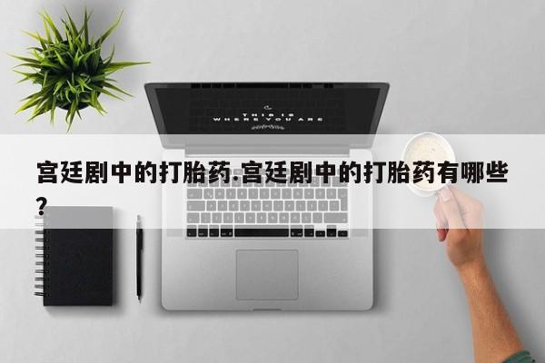 求买打胎药微信号宫廷剧中的打胎药.宫廷剧中的打胎药有哪些？