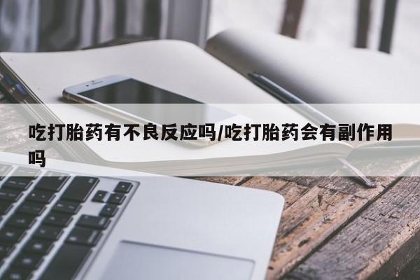 求买打胎药微信号吃打胎药有不良反应吗/吃打胎药会有副作用吗
