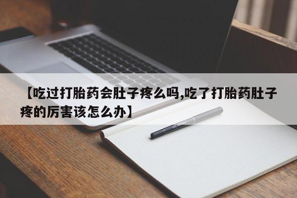 求买打胎药微信号【吃过打胎药会肚子疼么吗,吃了打胎药肚子疼的厉害该怎么办】