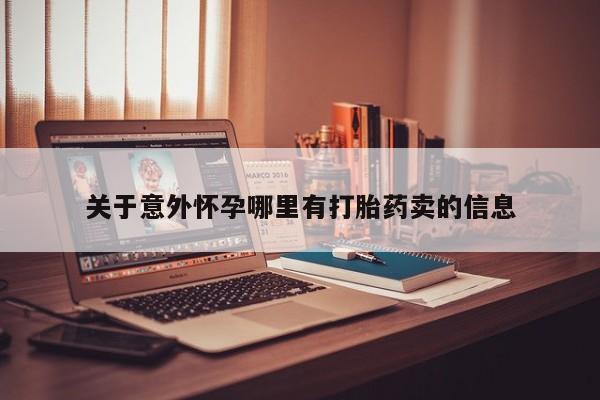 求买打胎药微信号关于意外怀孕哪里有打胎药卖的信息