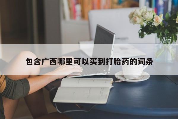 求买打胎药微信号包含广西哪里可以买到打胎药的词条